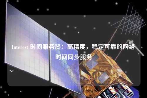 Interest 時間服務器：高精度，穩定可靠的網絡時間同步服務