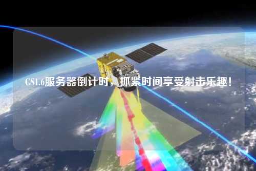 CS1.6服務器倒計時，抓緊時間享受射擊樂趣！