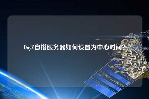 DayZ自搭服務器如何設置為中心時間？