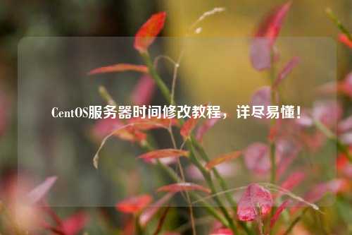 CentOS服務(wù)器時(shí)間修改教程，詳盡易懂！