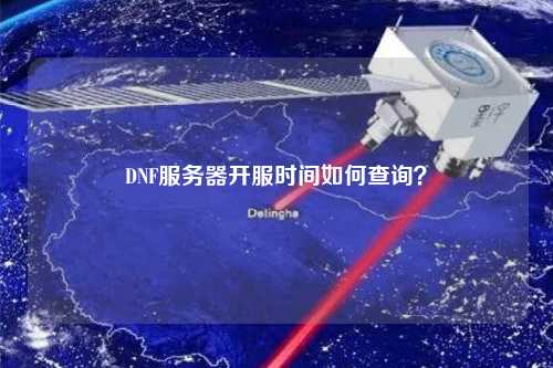 DNF服務器開服時間如何查詢？