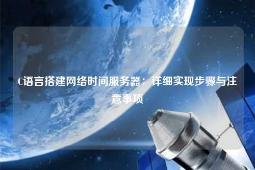 C語言搭建網絡時間服務器：詳細實現(xiàn)步驟與注意事項