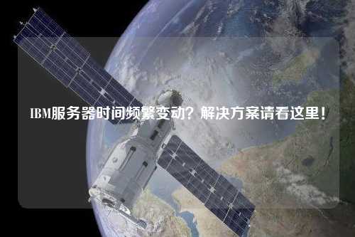 IBM服務器時間頻繁變動？解決方案請看這里！