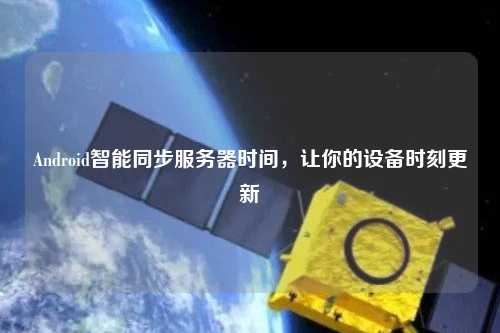 Android智能同步服務器時間，讓你的設備時刻更新