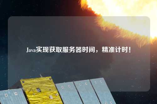 Java實現獲取服務器時間，精準計時！