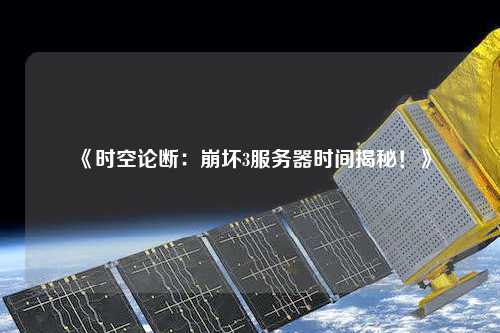 《時空論斷：崩壞3服務(wù)器時間揭秘！》