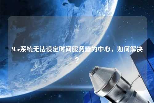 Mac系統(tǒng)無法設(shè)定時間服務(wù)器為中心，如何解決？
