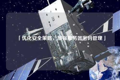 「優(yōu)化安全策略，加強服務器密碼管理」