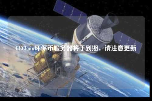 GEChain環保幣服務器將于到期，請注意更新