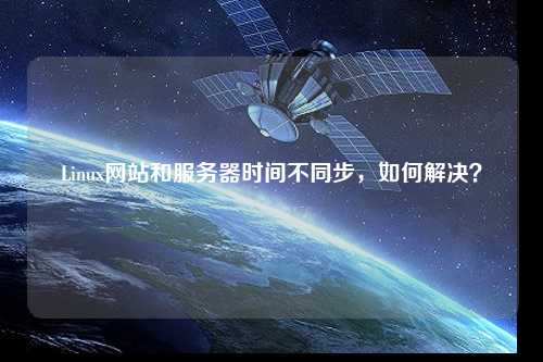 Linux網站和服務器時間不同步，如何解決？