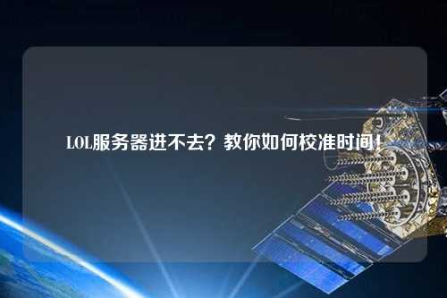 LOL服務器進不去？教你如何校準時間！