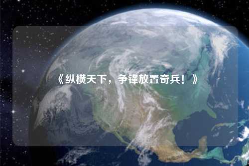 《縱橫天下，爭鋒放置奇兵！》