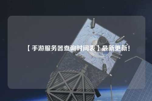 【手游服務器查詢時間表】最新更新！