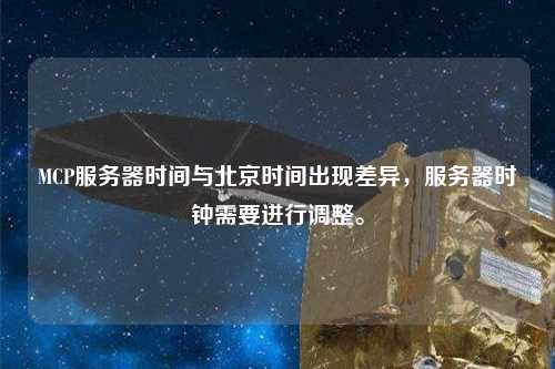 MCP服務器時間與北京時間出現差異，服務器時鐘需要進行調整。