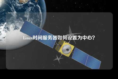 Linux時間服務器如何設置為中心？