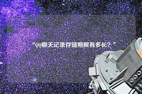 “QQ聊天記錄存儲期限有多長？”