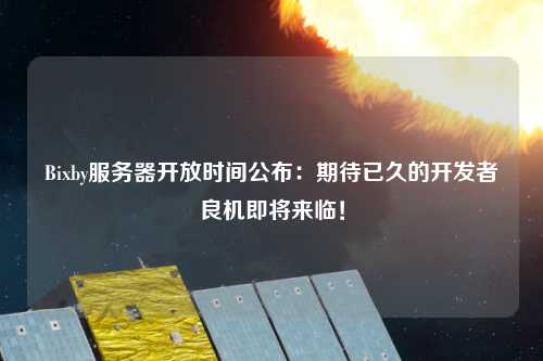 Bixby服務器開放時間公布：期待已久的開發者良機即將來臨！