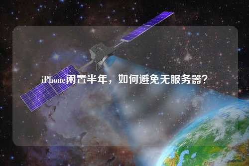 iPhone閑置半年，如何避免無服務器？
