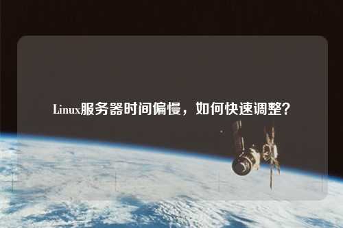 Linux服務器時間偏慢，如何快速調整？