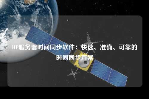 HP服務(wù)器時間同步軟件：快速、準確、可靠的時間同步方案
