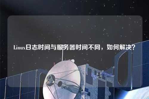 Linux日志時間與服務器時間不同，如何解決？