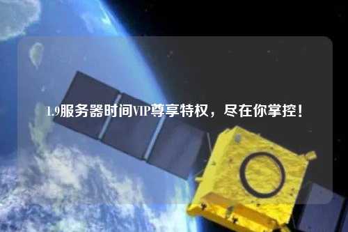 1.9服務(wù)器時間VIP尊享特權(quán)，盡在你掌控！