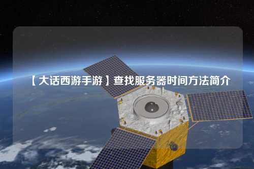 【大話西游手游】查找服務(wù)器時間方法簡介