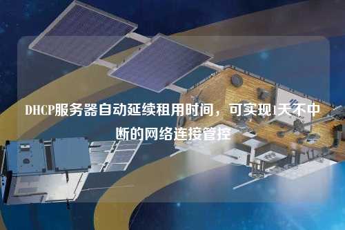 DHCP服務器自動延續租用時間，可實現1天不中斷的網絡連接管控