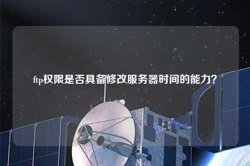 ftp權限是否具備修改服務器時間的能力？