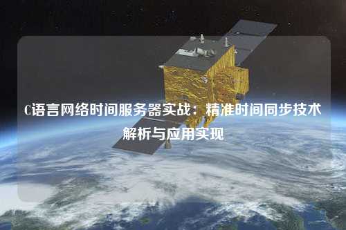 C語言網絡時間服務器實戰(zhàn)：精準時間同步技術解析與應用實現(xiàn)