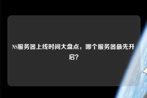 NS服務器上線時間大盤點，哪個服務器最先開啟？