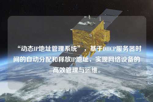 “動態(tài)IP地址管理系統(tǒng)”，基于DHCP服務(wù)器時(shí)間的自動分配和釋放IP地址，實(shí)現(xiàn)網(wǎng)絡(luò)設(shè)備的高效管理與運(yùn)維。