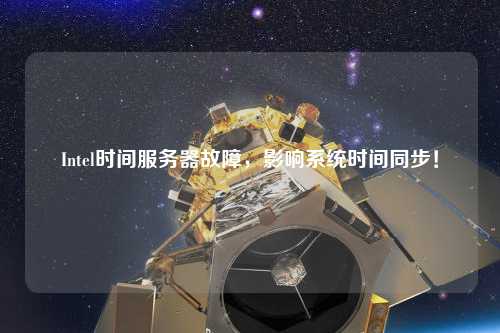 Intel時間服務器故障，影響系統(tǒng)時間同步！