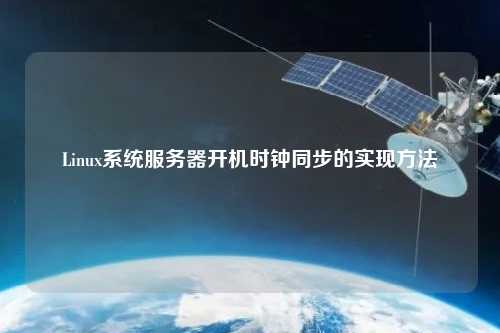 Linux系統(tǒng)服務(wù)器開機(jī)時鐘同步的實現(xiàn)方法