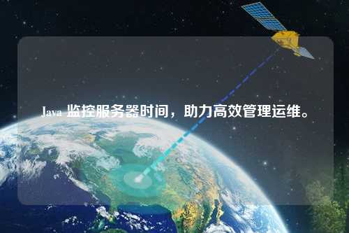 Java 監(jiān)控服務器時間，助力高效管理運維。