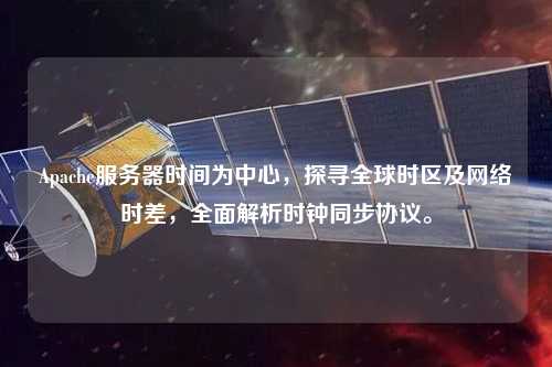 Apache服務器時間為中心，探尋全球時區及網絡時差，全面解析時鐘同步協議。