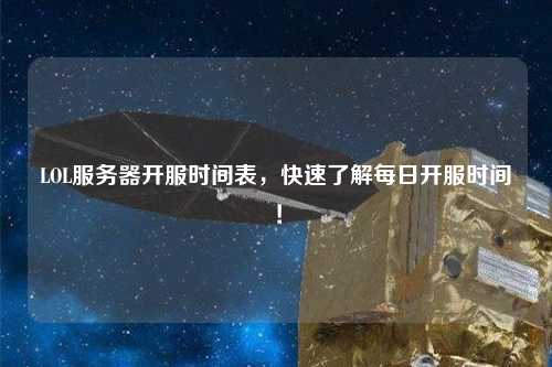 LOL服務(wù)器開服時(shí)間表，快速了解每日開服時(shí)間！