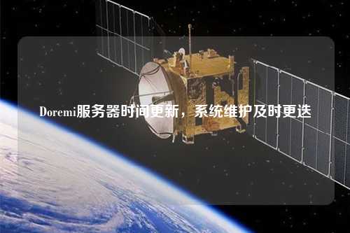 Doremi服務(wù)器時(shí)間更新，系統(tǒng)維護(hù)及時(shí)更迭