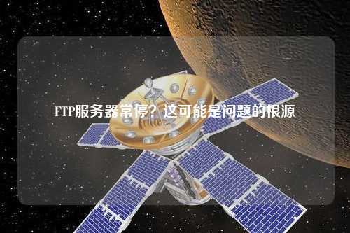 FTP服務(wù)器常停？這可能是問題的根源