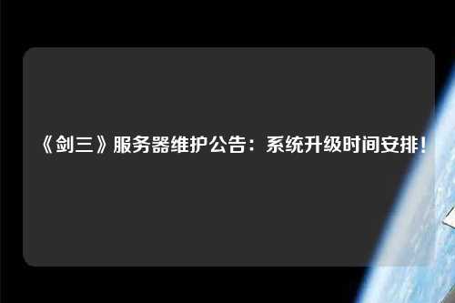 《劍三》服務(wù)器維護(hù)公告：系統(tǒng)升級時(shí)間安排！