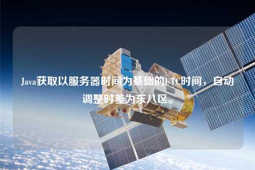 Java獲取以服務器時間為基礎的UTC時間，自動調(diào)整時差為東八區(qū)。