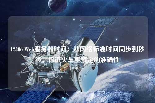 12306 Web服務(wù)器時(shí)間：從網(wǎng)絡(luò)標(biāo)準(zhǔn)時(shí)間同步到秒級，保證火車票預(yù)定的準(zhǔn)確性