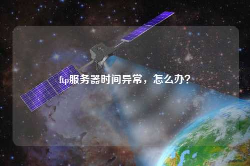 ftp服務(wù)器時(shí)間異常，怎么辦？