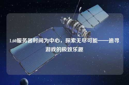 1.60服務器時間為中心，探索無盡可能——追尋游戲的極致樂趣
