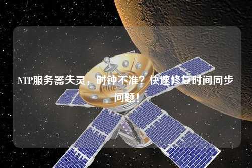 NTP服務(wù)器失靈，時鐘不準？快速修復(fù)時間同步問題！