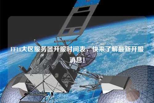 FF14大區(qū)服務器開服時間表，快來了解最新開服消息！