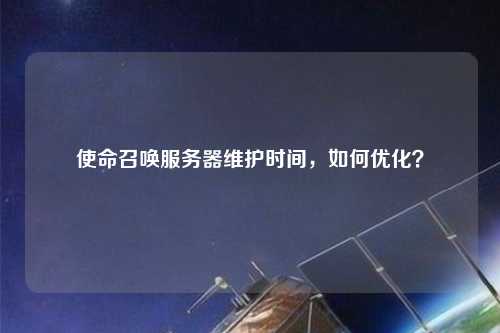 使命召喚服務(wù)器維護(hù)時(shí)間，如何優(yōu)化？