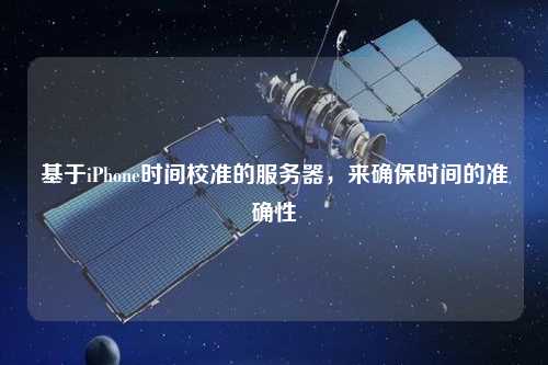 基于iPhone時(shí)間校準(zhǔn)的服務(wù)器，來(lái)確保時(shí)間的準(zhǔn)確性