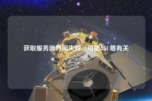 獲取服務(wù)器時(shí)間失敗，可能與U盾有關(guān)