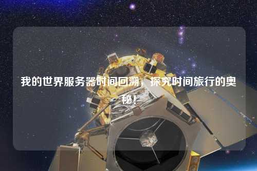 我的世界服務(wù)器時(shí)間回溯，探究時(shí)間旅行的奧秘！